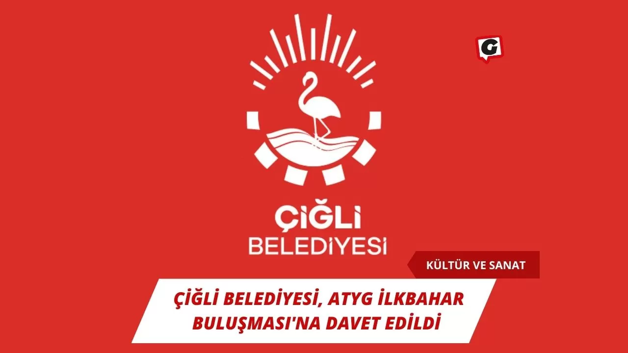 Çiğli Belediyesi, ATYG İlkbahar Buluşması'na Davet Edildi