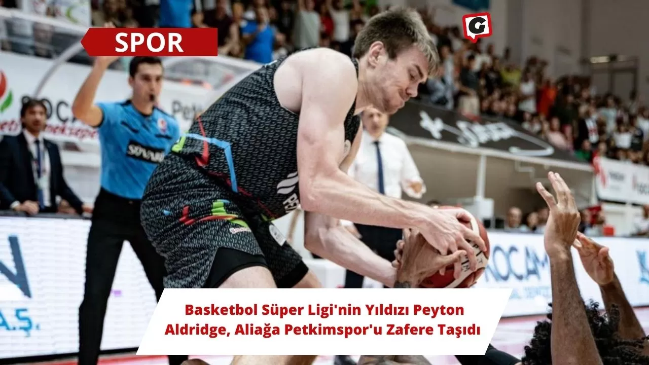 Basketbol Süper Ligi'nin Yıldızı Peyton Aldridge, Aliağa Petkimspor'u Zafere Taşıdı