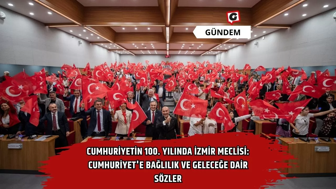 Cumhuriyetin 100. Yılında İzmir Meclisi: Cumhuriyet'e Bağlılık ve Geleceğe Dair Sözler