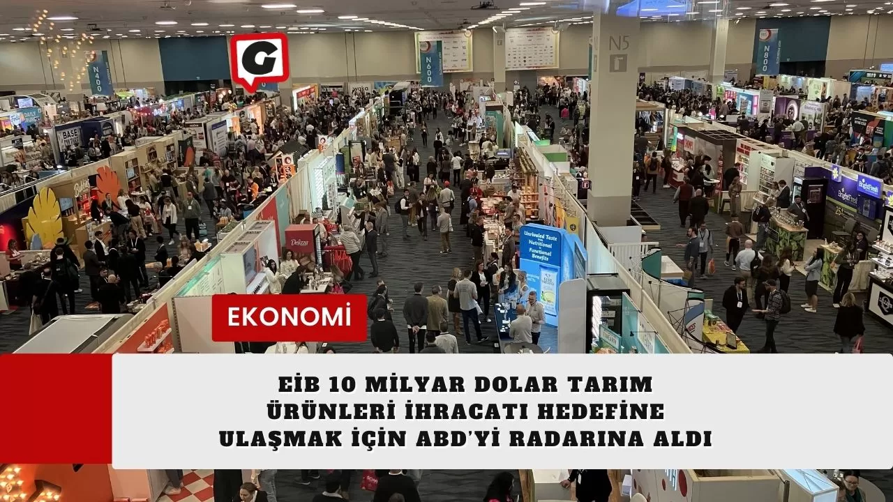 EİB 10 milyar dolar tarım ürünleri ihracatı hedefine ulaşmak için ABD’yi radarına aldı