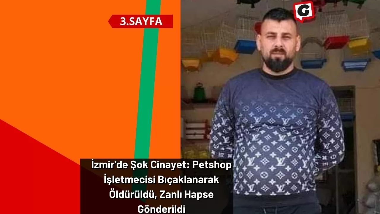 İzmir'de Şok Cinayet: Petshop İşletmecisi Bıçaklanarak Öldürüldü, Zanlı Hapse Gönderildi