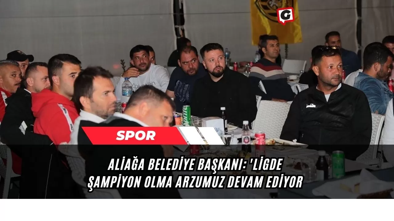 Aliağa Belediye Başkanı: 'Ligde Şampiyon Olma Arzumuz Devam Ediyor