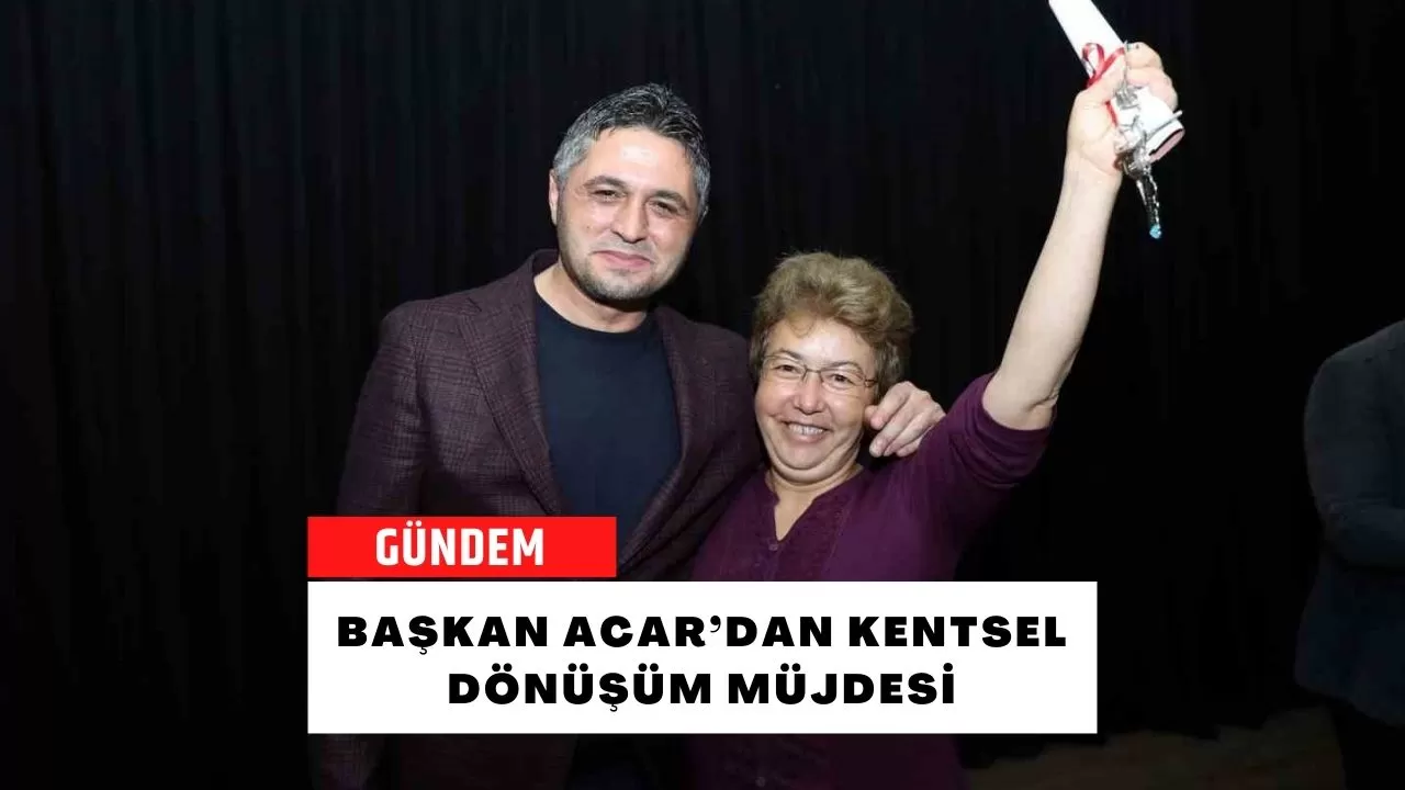 Başkan Acar’dan kentsel dönüşüm müjdesi