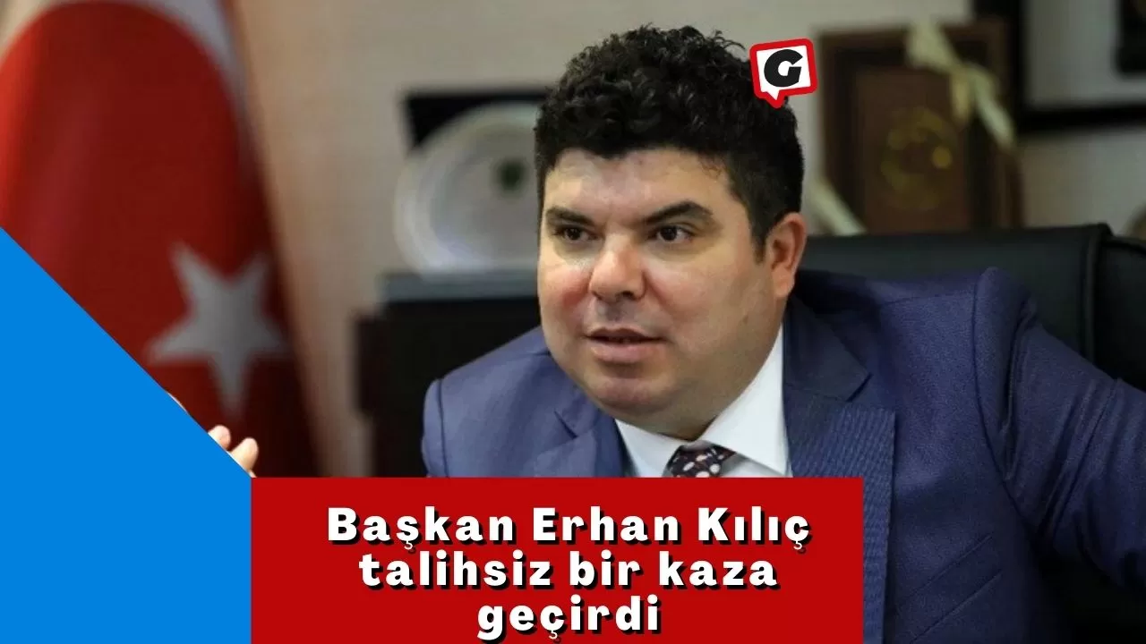 Başkan Erhan Kılıç talihsiz bir kaza geçirdi