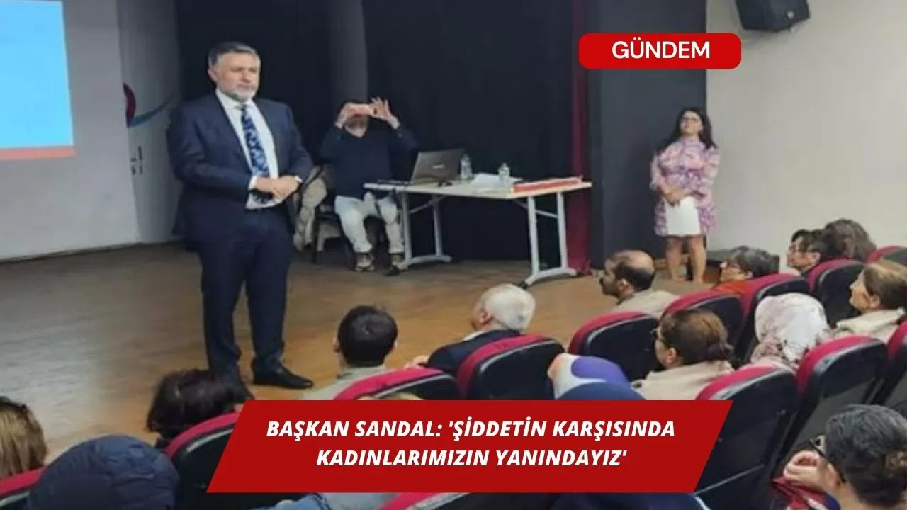 Başkan Sandal: 'Şiddetin karşısında kadınlarımızın yanındayız'