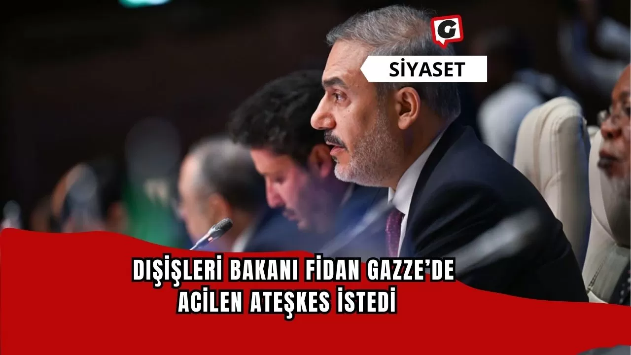 Dışişleri Bakanı Fidan, Gazze’de acilen ateşkes istedi