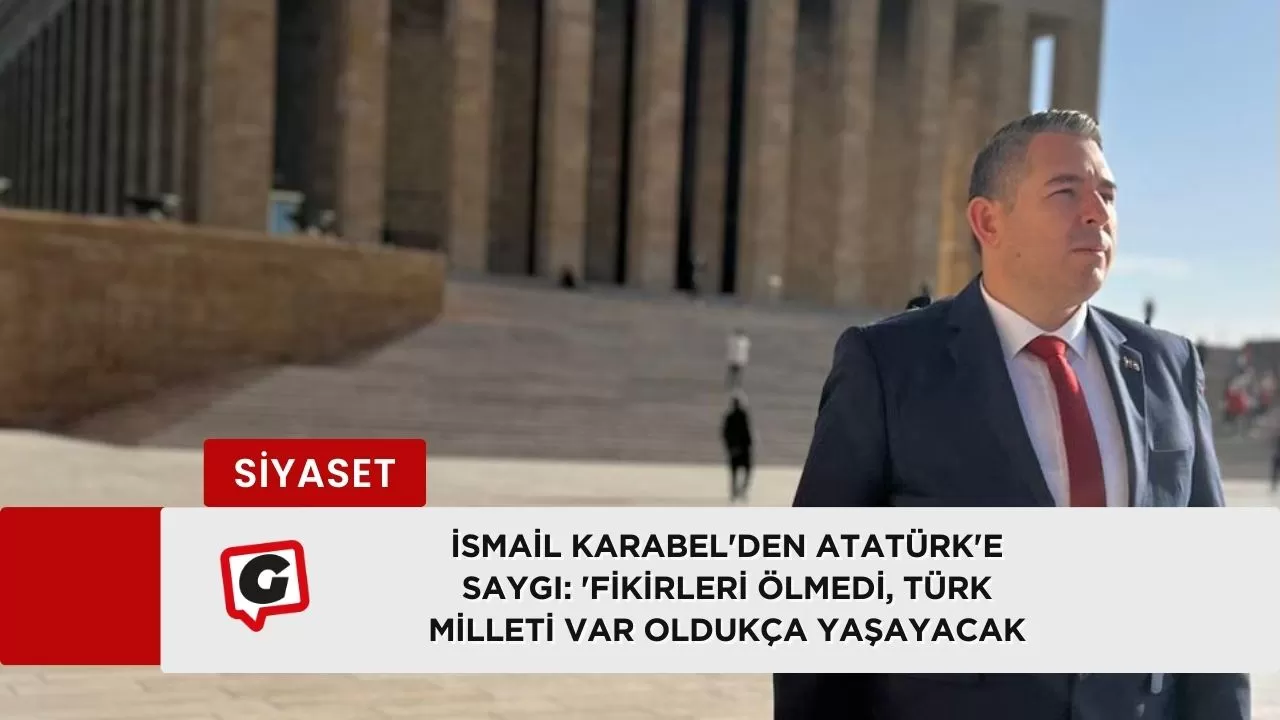 İsmail Karabel'den Atatürk'e Saygı: 'Fikirleri Ölmedi, Türk Milleti Var Oldukça Yaşayacak