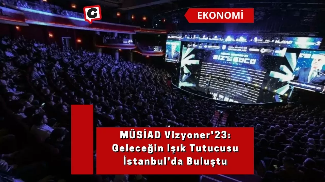 MÜSİAD Vizyoner'23: Geleceğin Işık Tutucusu İstanbul'da Buluştu