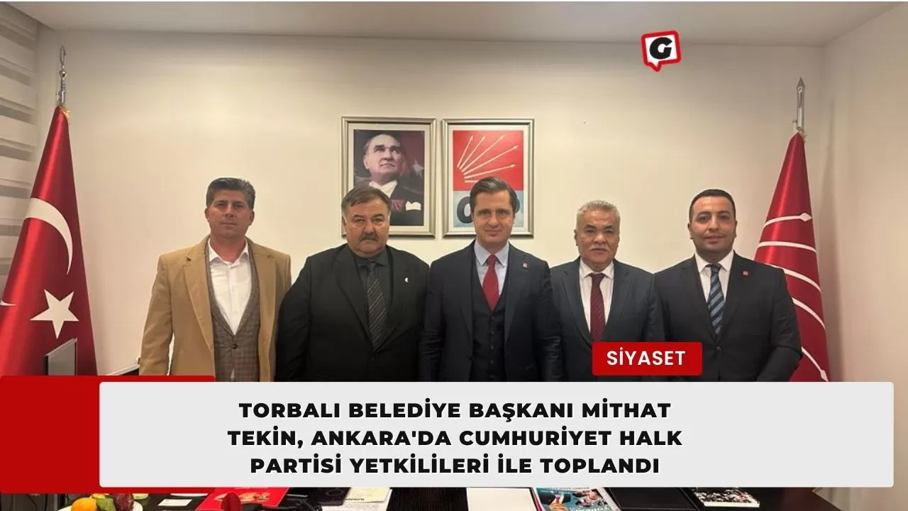 Torbalı Belediye Başkanı Mithat Tekin, Ankara'da Cumhuriyet Halk Partisi Yetkilileri İle Toplandı