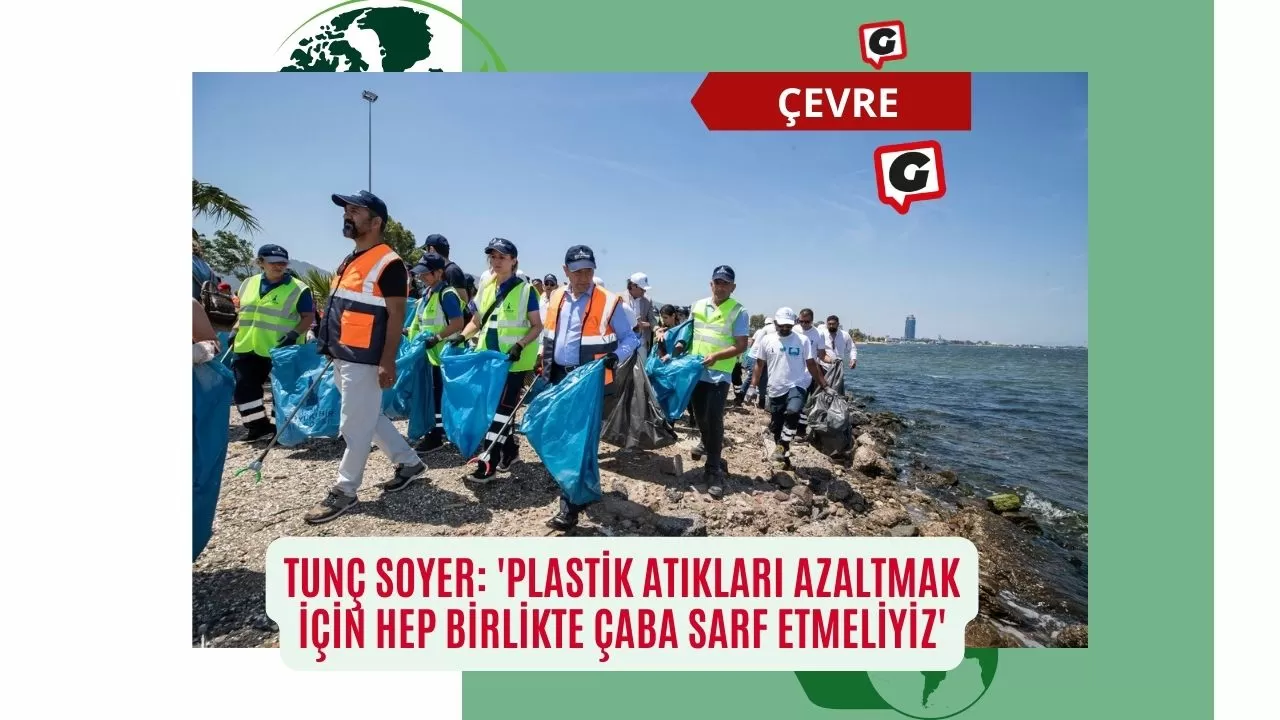 Tunç Soyer: 'Plastik Atıkları Azaltmak İçin Hep Birlikte Çaba Sarf Etmeliyiz'