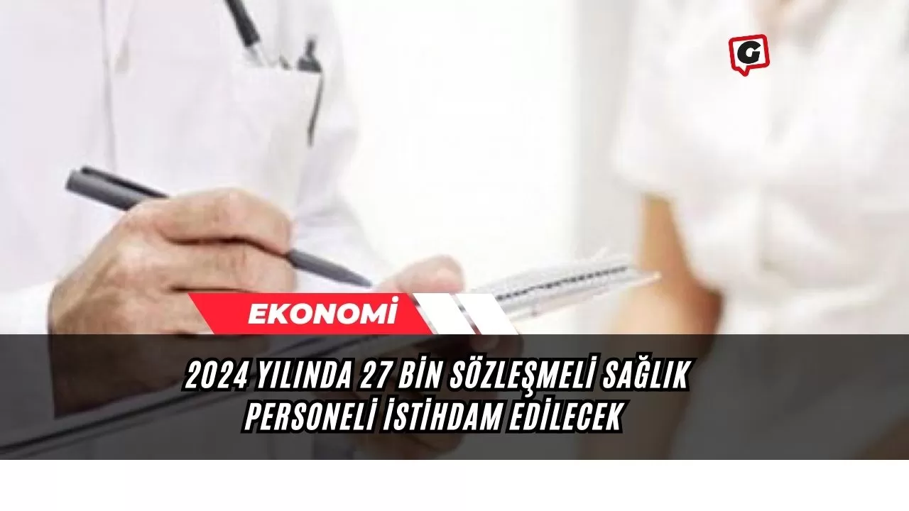 2024 yılında 27 bin sözleşmeli sağlık personeli istihdam edilecek