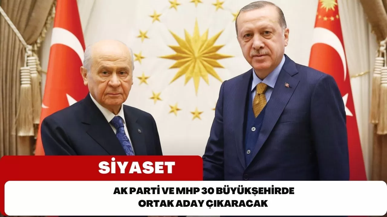 AK Parti ve MHP 30 büyükşehirde ortak aday çıkaracak