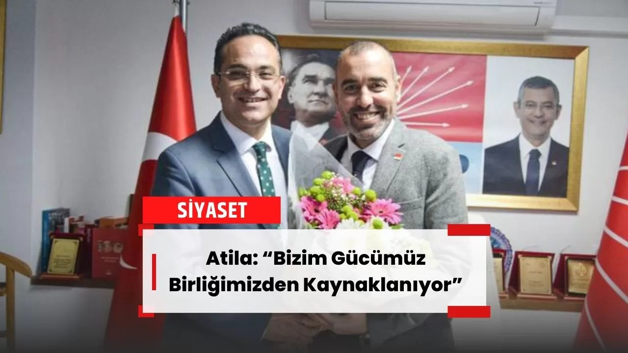 Atila: “Bizim Gücümüz Birliğimizden Kaynaklanıyor”