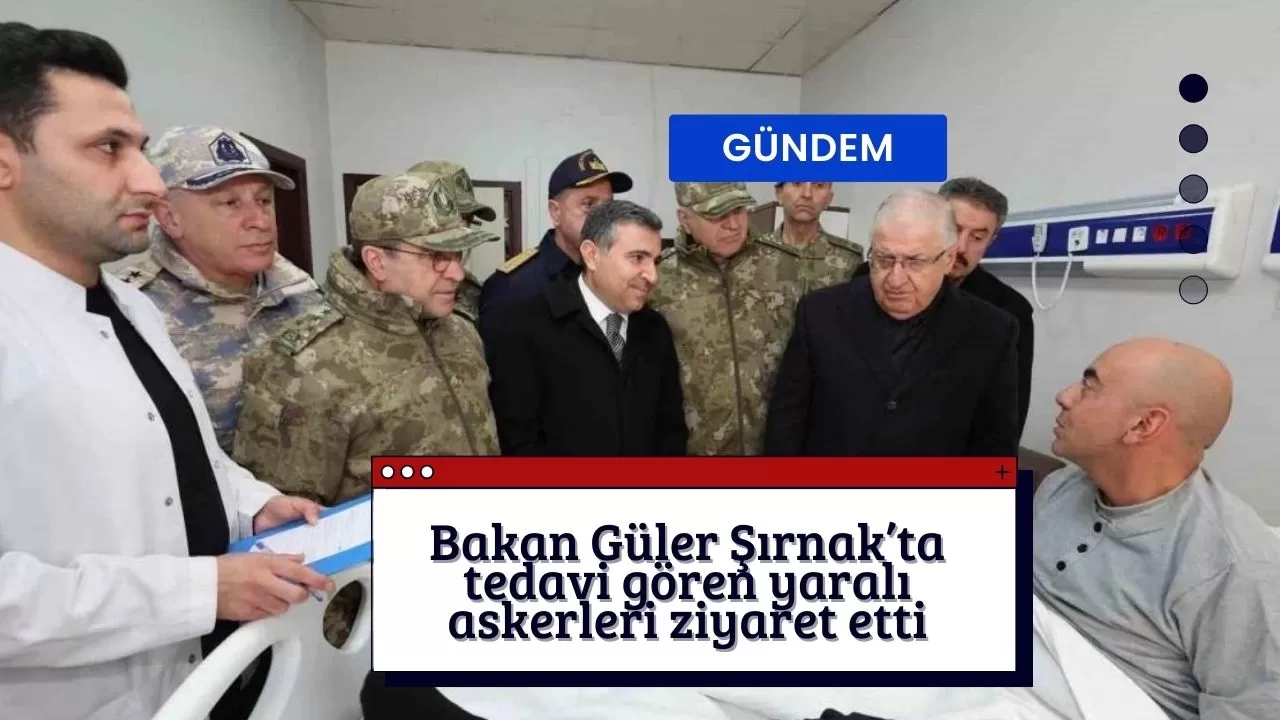 Bakan Güler, Şırnak’ta tedavi gören yaralı askerleri ziyaret etti