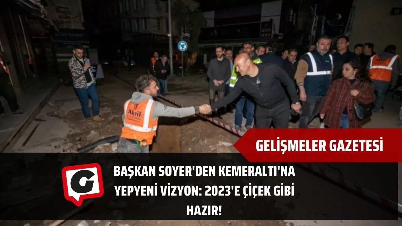 Başkan Soyer'den Kemeraltı'na Yepyeni Vizyon: 2023'e Çiçek Gibi Hazır!