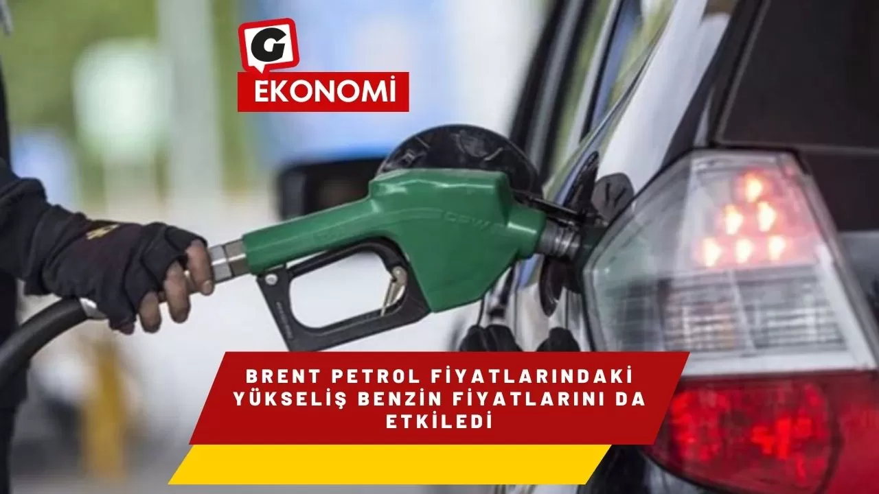 Brent petrol fiyatlarındaki yükseliş benzin fiyatlarını da etkiledi