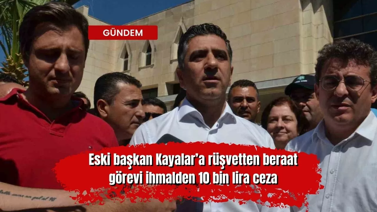 Eski başkan Kayalar’a rüşvetten beraat, görevi ihmalden 10 bin lira ceza