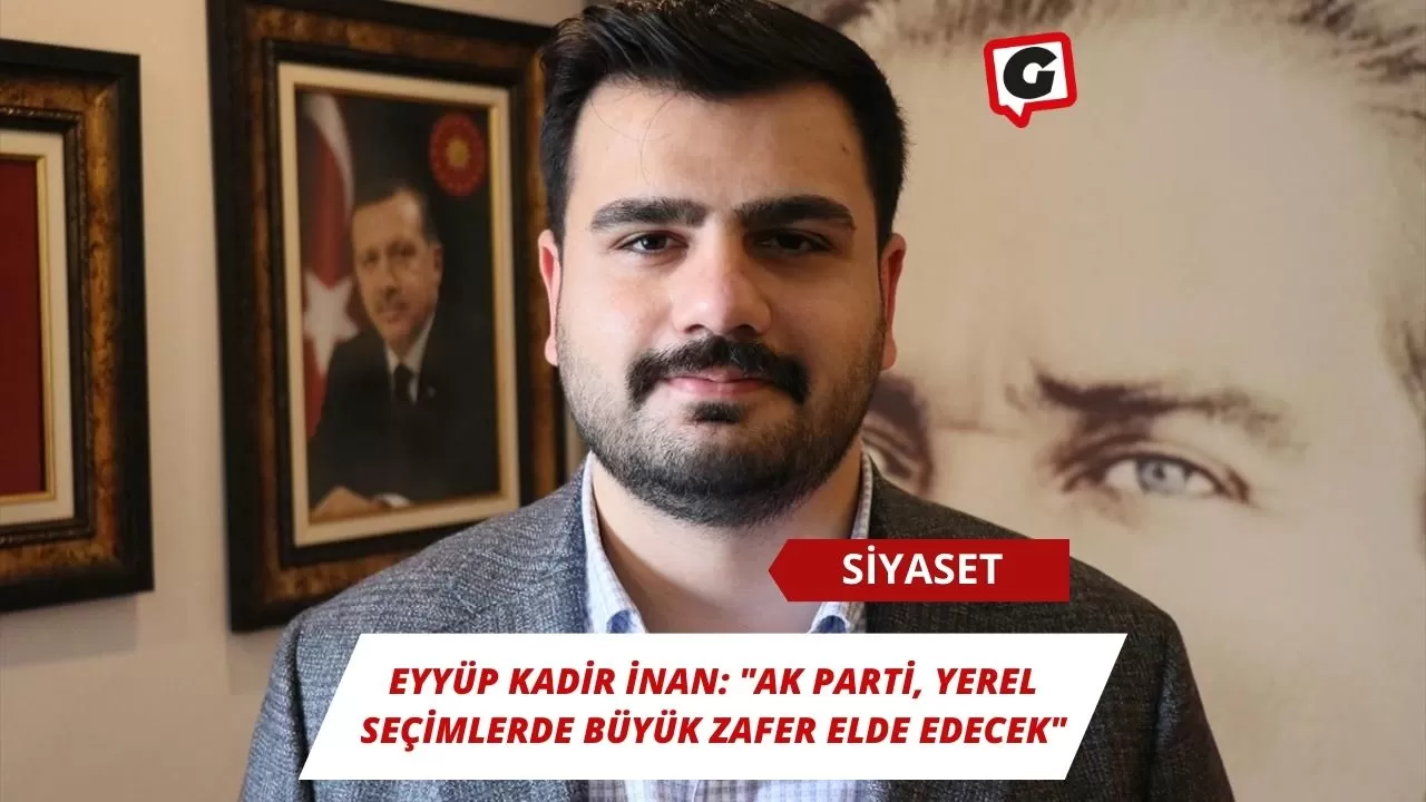 Eyyüp Kadir İnan: "AK Parti, Yerel Seçimlerde Büyük Zafer Elde Edecek"