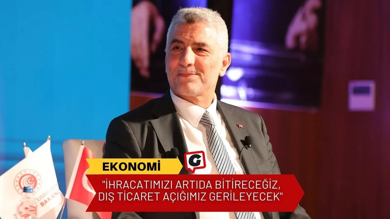 "İhracatımızı artıda bitireceğiz, dış ticaret açığımız gerileyecek"