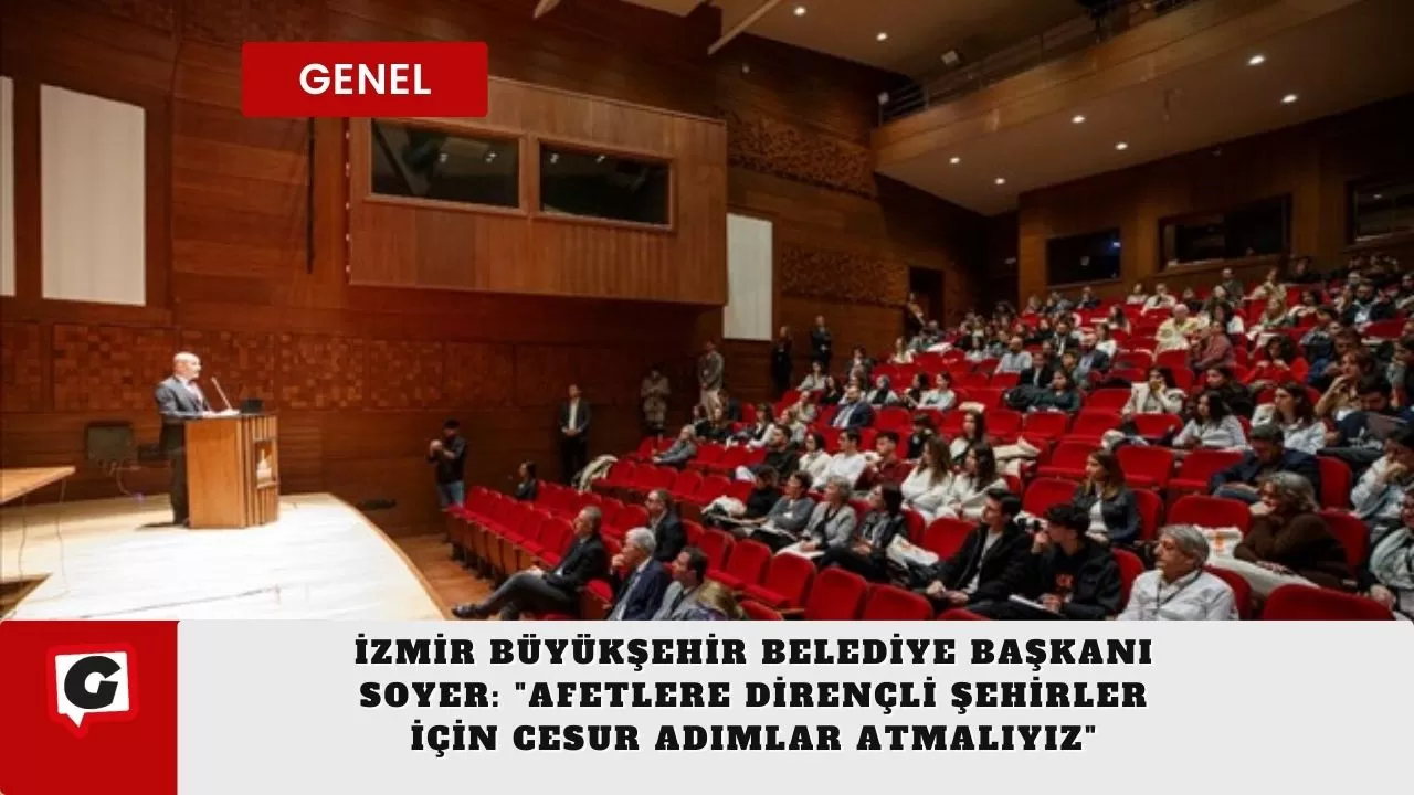 İzmir Büyükşehir Belediye Başkanı Soyer: "Afetlere dirençli şehirler için cesur adımlar atmalıyız"