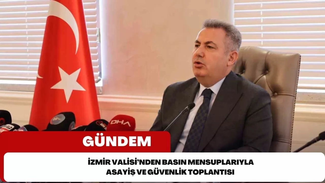 İzmir Valisi’nden basın mensuplarıyla asayiş ve güvenlik toplantısı