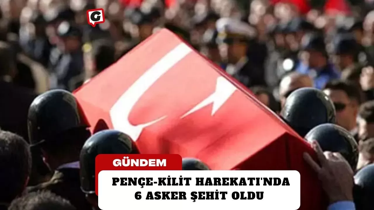 Pençe-Kilit Harekatı'nda 6 asker şehit oldu