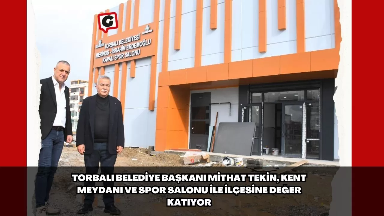 Torbalı Belediye Başkanı Mithat Tekin, Kent Meydanı ve Spor Salonu İle İlçesine Değer Katıyor