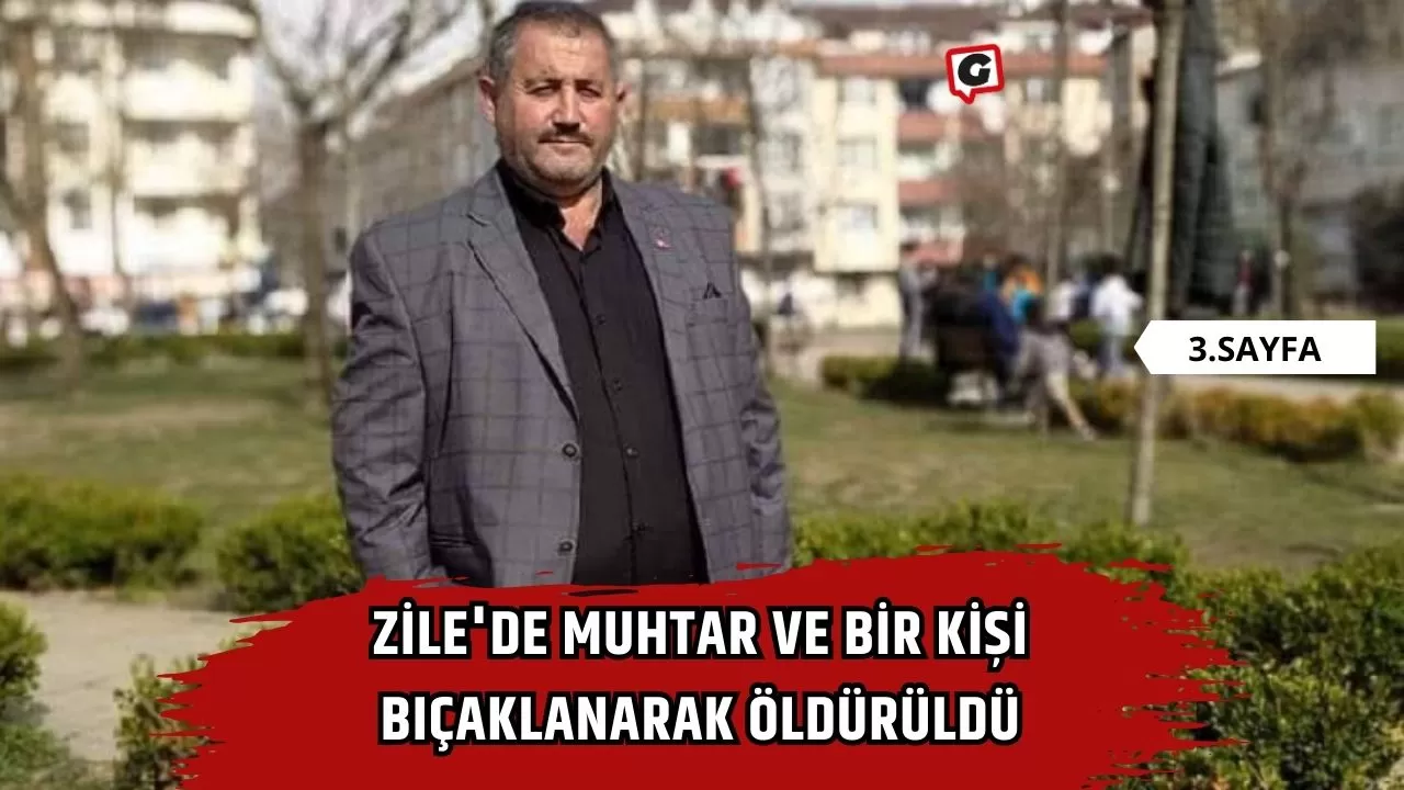 Zile'de muhtar ve bir kişi bıçaklanarak öldürüldü