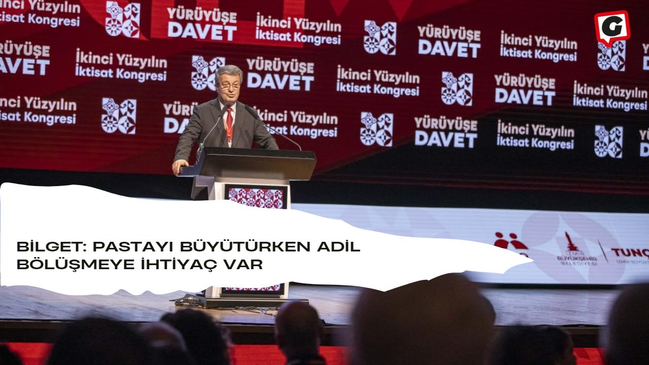 Bilget: Pastayı büyütürken adil bölüşmeye ihtiyaç var