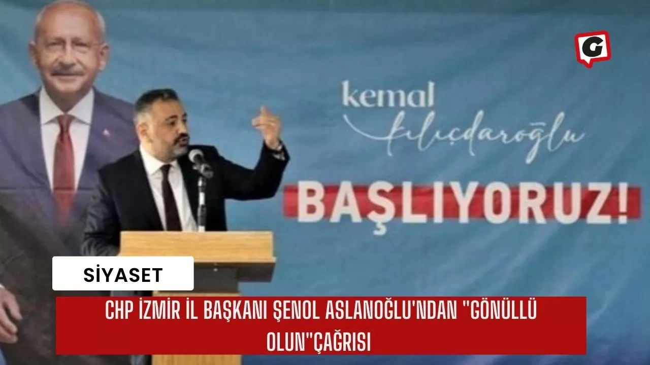 CHP İzmir İl Başkanı Şenol Aslanoğlu'ndan "Gönüllü olun"çağrısı