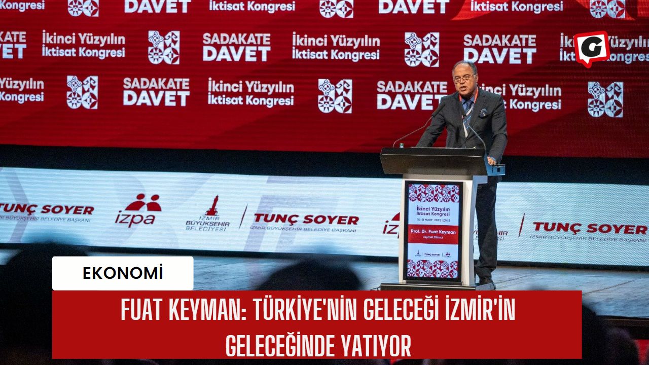 Fuat Keyman: Türkiye'nin geleceği İzmir'in geleceğinde yatıyor