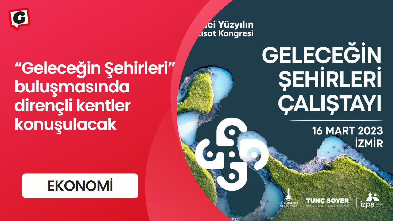 “Geleceğin Şehirleri” buluşmasında dirençli kentler konuşulacak