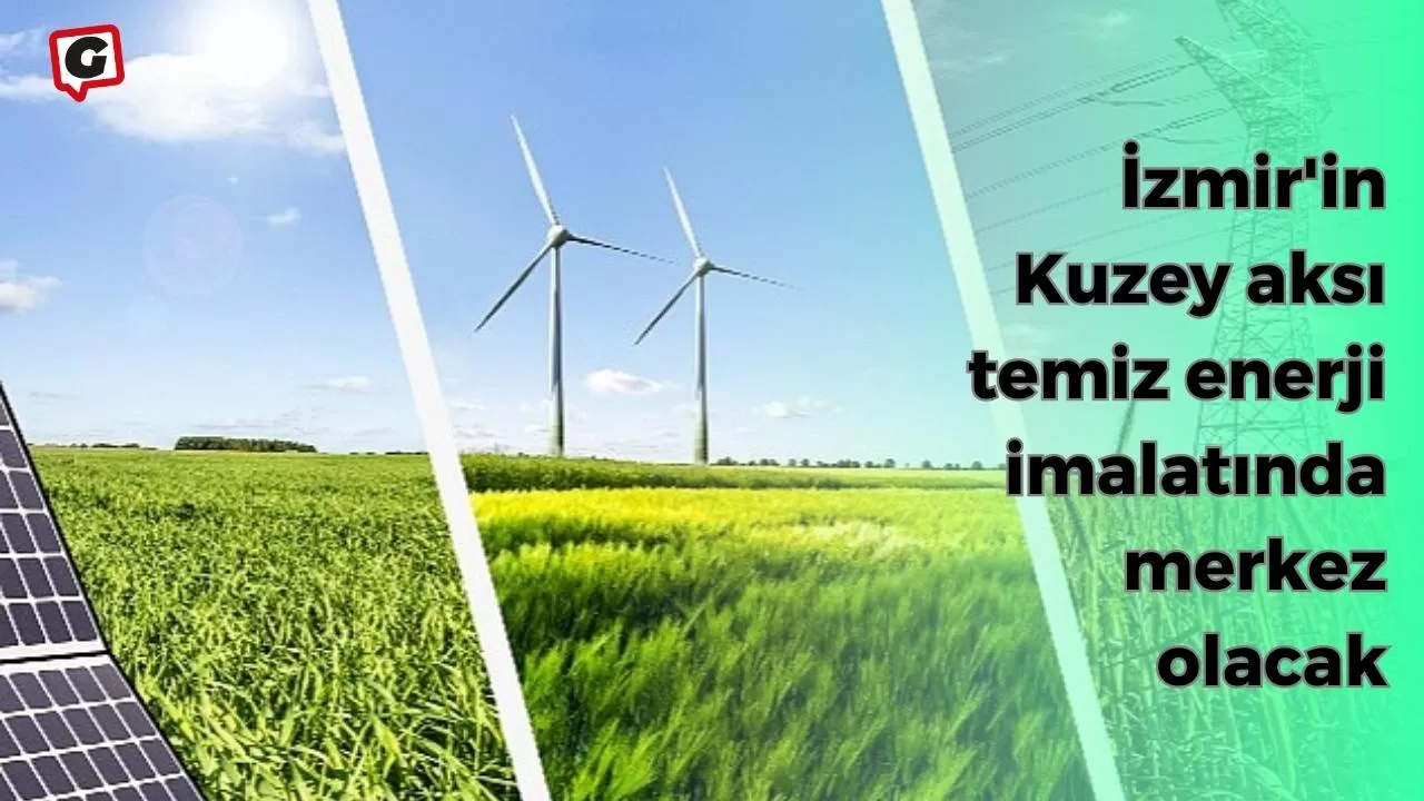 İzmir'in Kuzey aksı temiz enerji imalatında merkez olacak