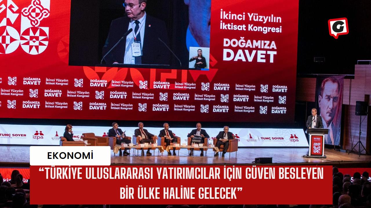 “Türkiye uluslararası yatırımcılar için güven besleyen bir ülke haline gelecek”