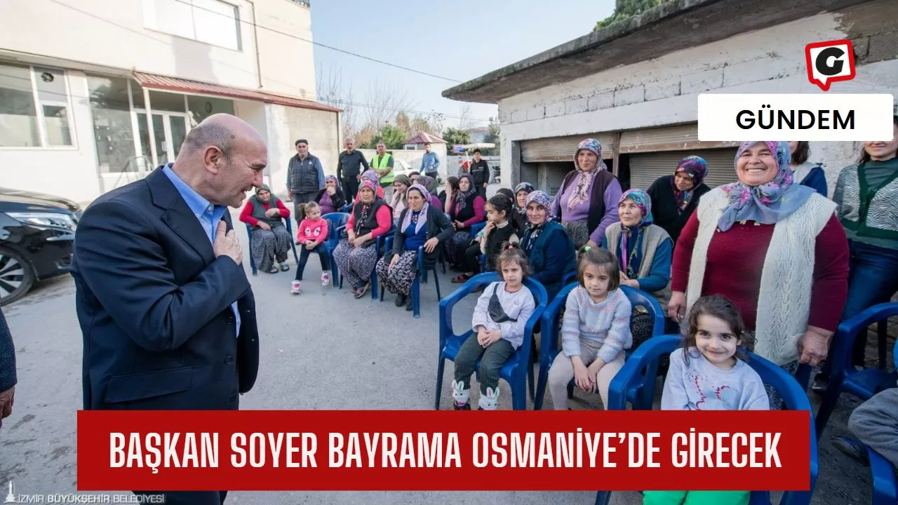 Başkan Soyer bayrama Osmaniye’de girecek