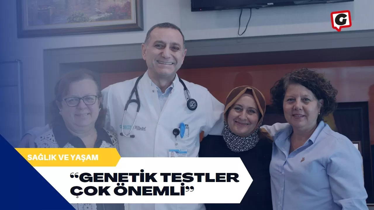 “Genetik testler çok önemli”