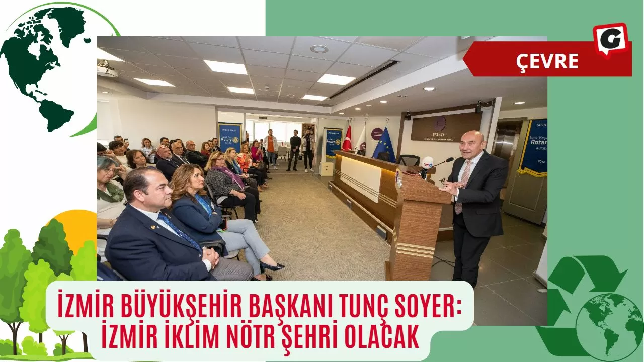 İzmir Büyükşehir Başkanı Tunç Soyer: İzmir İklim Nötr Şehri Olacak