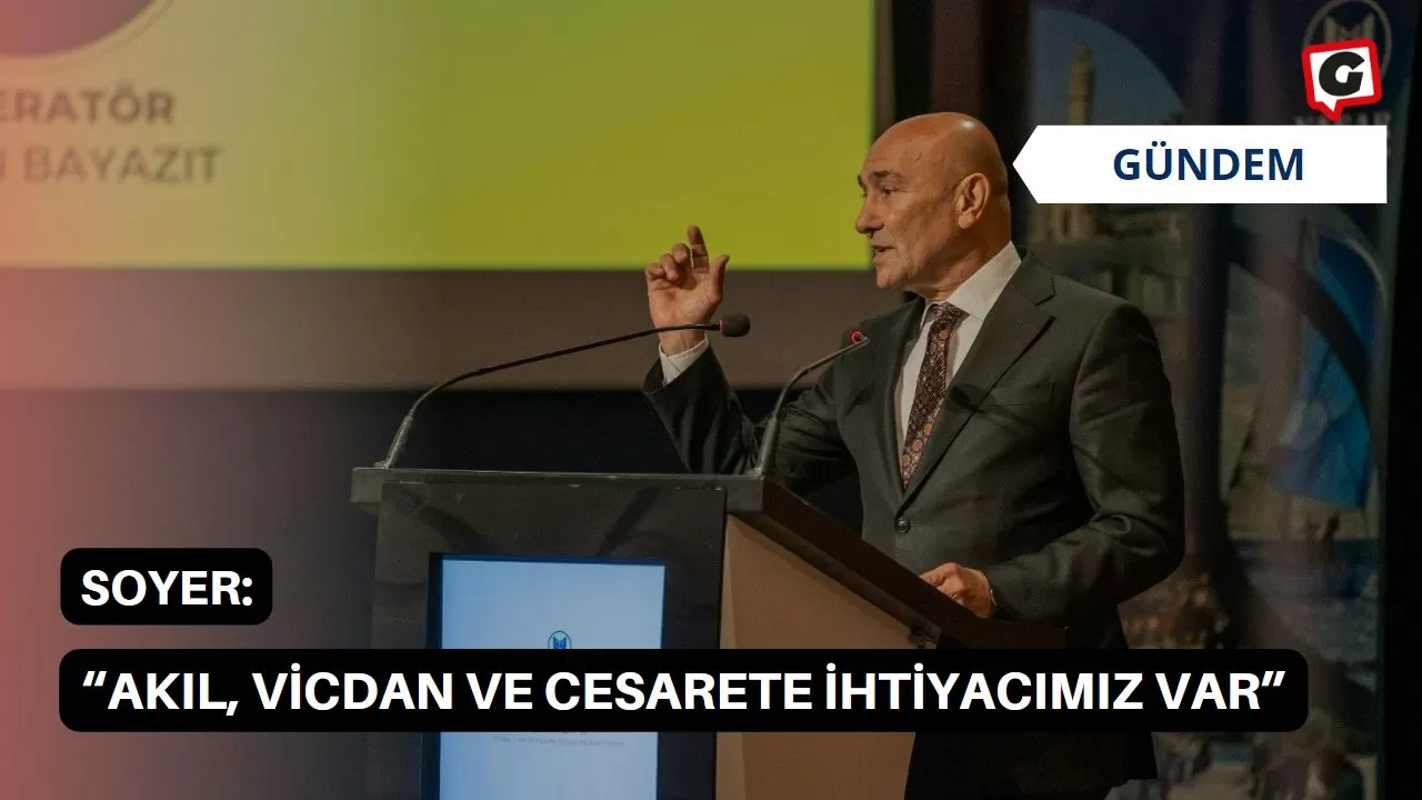 Soyer: “Akıl, vicdan ve cesarete ihtiyacımız var”