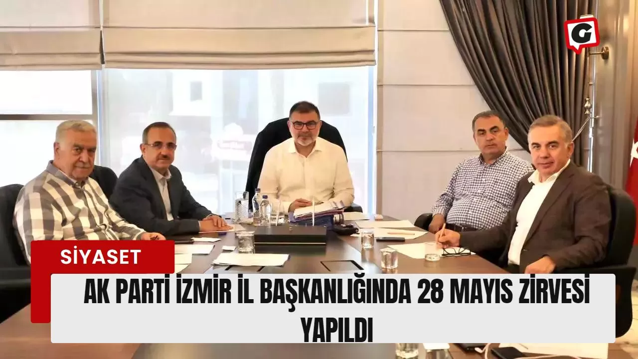 Ak Parti İzmir İl Başkanlığında 28 Mayıs Zirvesi Yapıldı