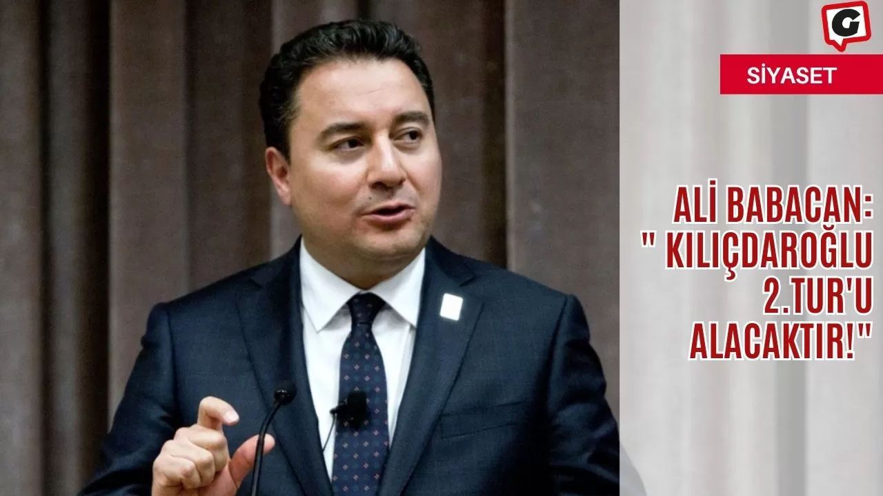 Ali Babacan: " Kılıçdaroğlu 2.Tur'u alacaktır!"