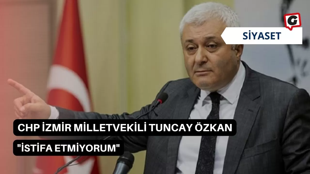 CHP İzmir Milletvekili Tuncay Özkan: "İstifa Etmiyorum"