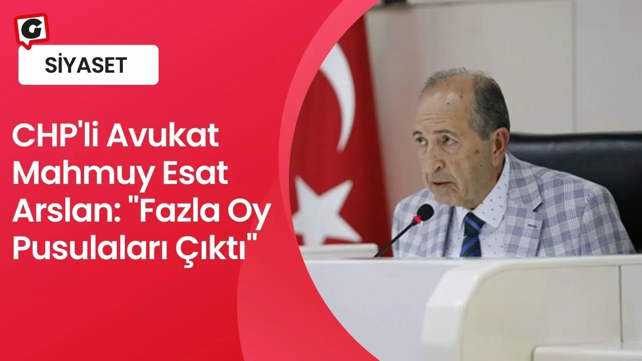 CHP'li Avukat Mahmuy Esat Arslan: "Fazla Oy Pusulaları Çıktı"