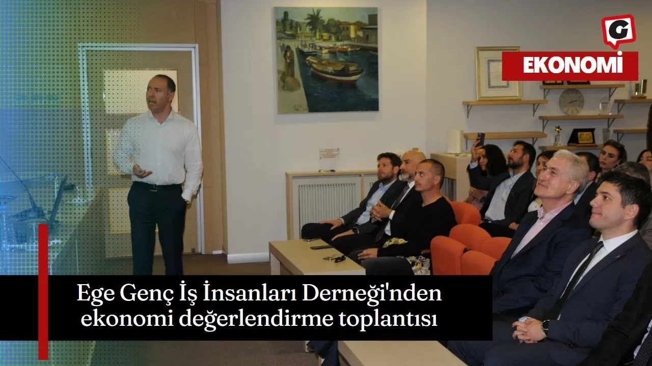 Ege Genç İş İnsanları Derneği'nden ekonomi değerlendirme toplantısı