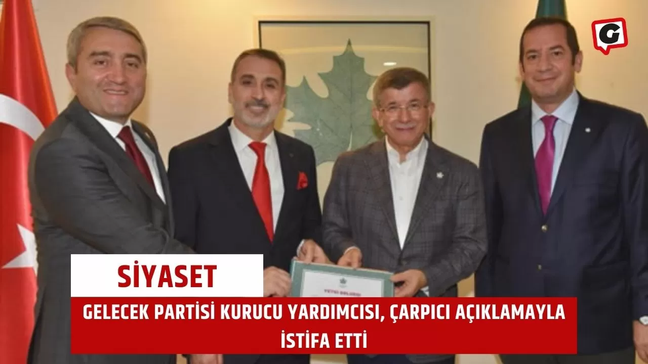 Gelecek Partisi Kurucu Yardımcısı, Çarpıcı Açıklamayla İstifa Etti