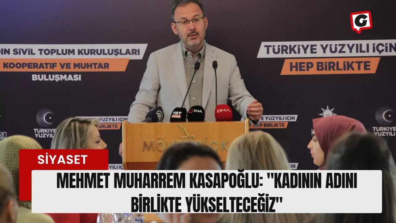 Mehmet Muharrem Kasapoğlu: "Kadının Adını Birlikte Yükselteceğiz"