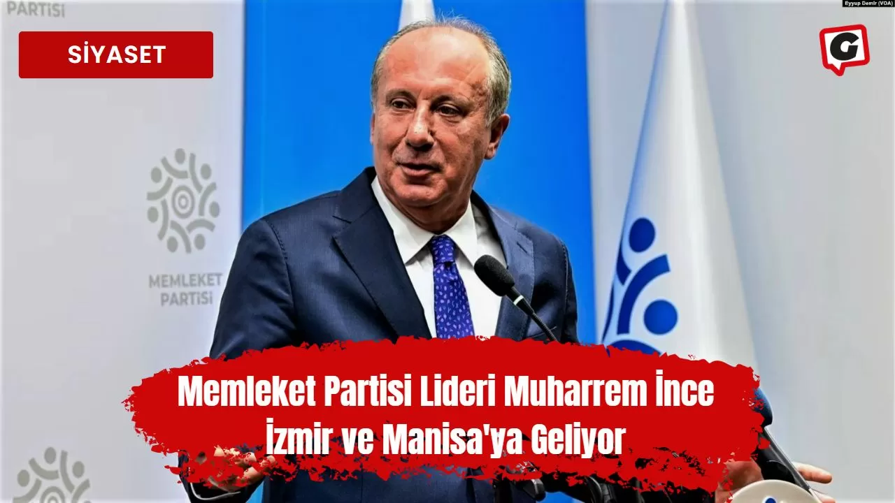 Memleket Partisi Lideri Muharrem İnce İzmir ve Manisa'ya Geliyor