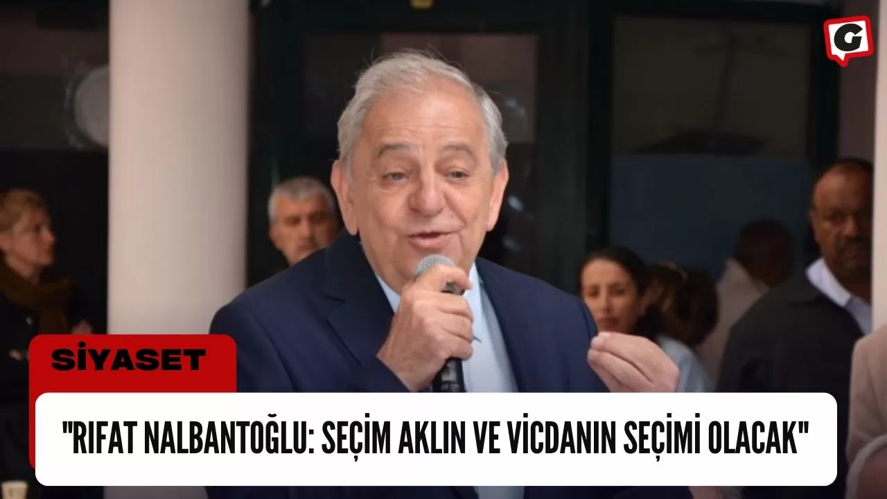 "Rıfat Nalbantoğlu: Seçim Aklın ve Vicdanın Seçimi Olacak"