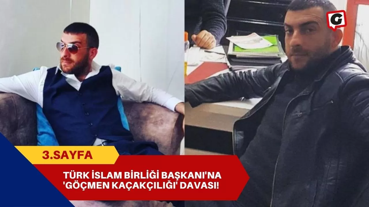 Türk İslam Birliği Başkanı'na 'Göçmen Kaçakçılığı' Davası!