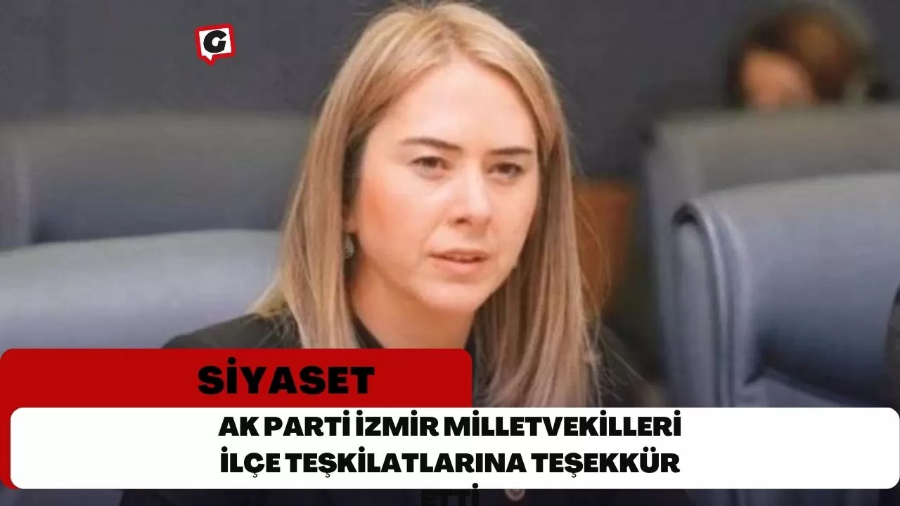 AK Parti İzmir Milletvekilleri İlçe Teşkilatlarına Teşekkür Etti