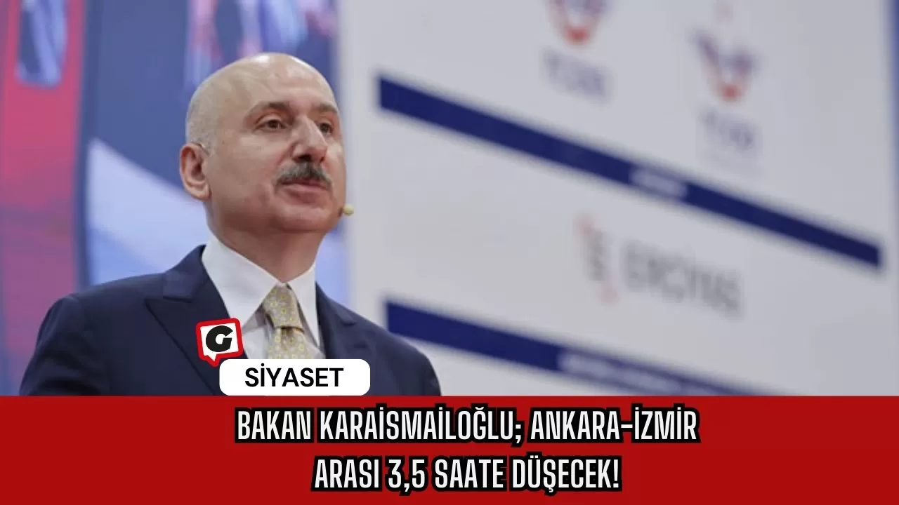 Bakan Karaismailoğlu; Ankara-İzmir arası 3,5 saate düşecek!